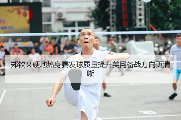 郑钦文硬地热身赛发球质量提升美网备战方向更清晰